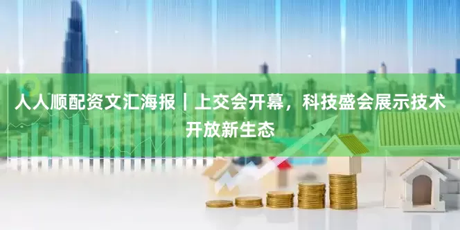人人顺配资文汇海报｜上交会开幕，科技盛会展示技术开放新生态
