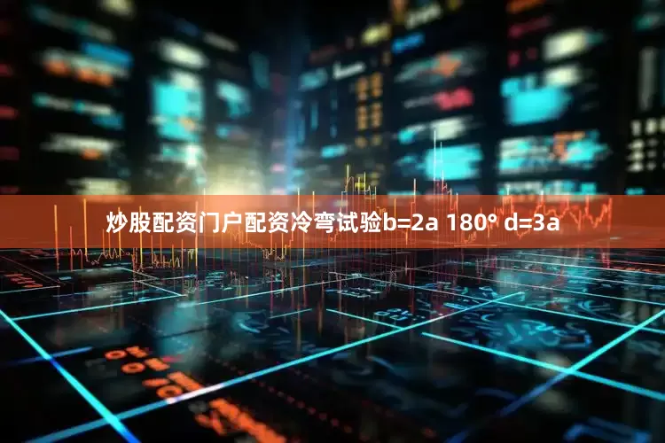 炒股配资门户配资冷弯试验b=2a 180° d=3a