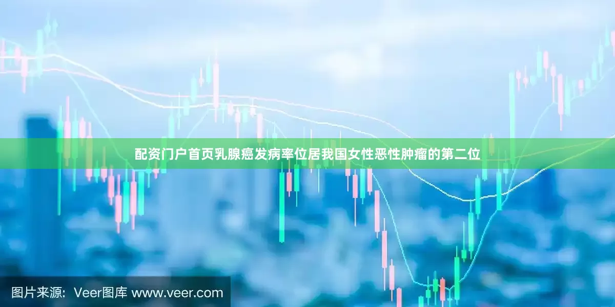 配资门户首页乳腺癌发病率位居我国女性恶性肿瘤的第二位