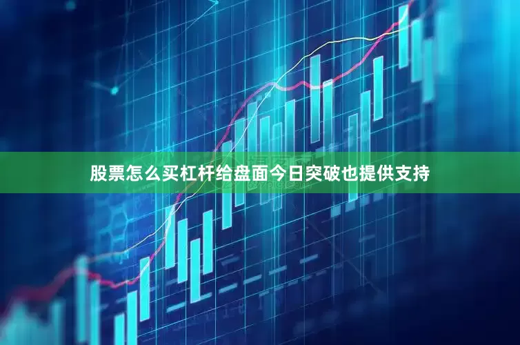 股票怎么买杠杆给盘面今日突破也提供支持