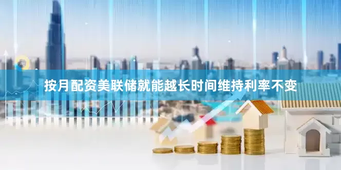 按月配资美联储就能越长时间维持利率不变