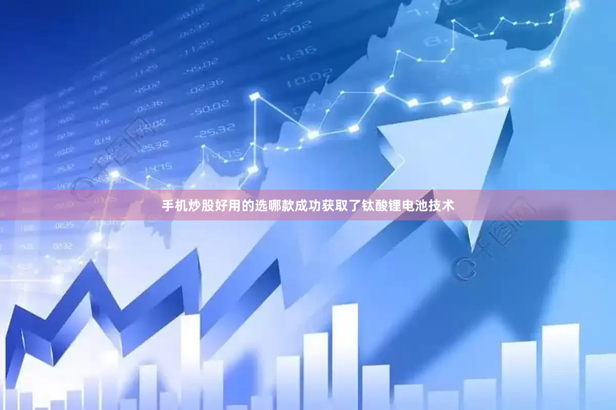 手机炒股好用的选哪款成功获取了钛酸锂电池技术