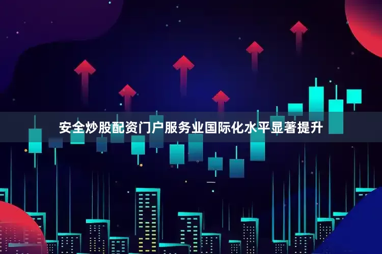 安全炒股配资门户服务业国际化水平显著提升