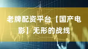 老牌配资平台【国产电影】无形的战线