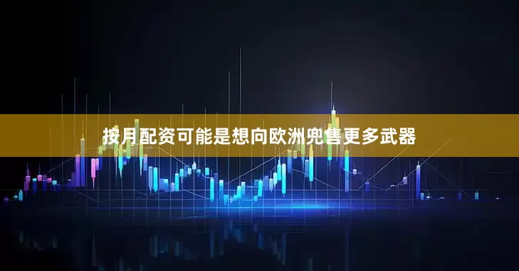 按月配资可能是想向欧洲兜售更多武器