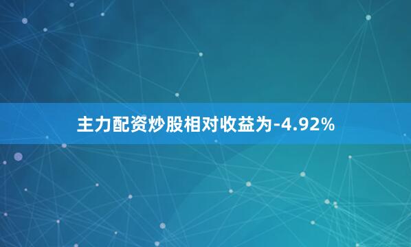 主力配资炒股相对收益为-4.92%