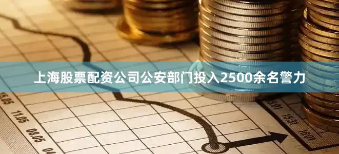 上海股票配资公司公安部门投入2500余名警力