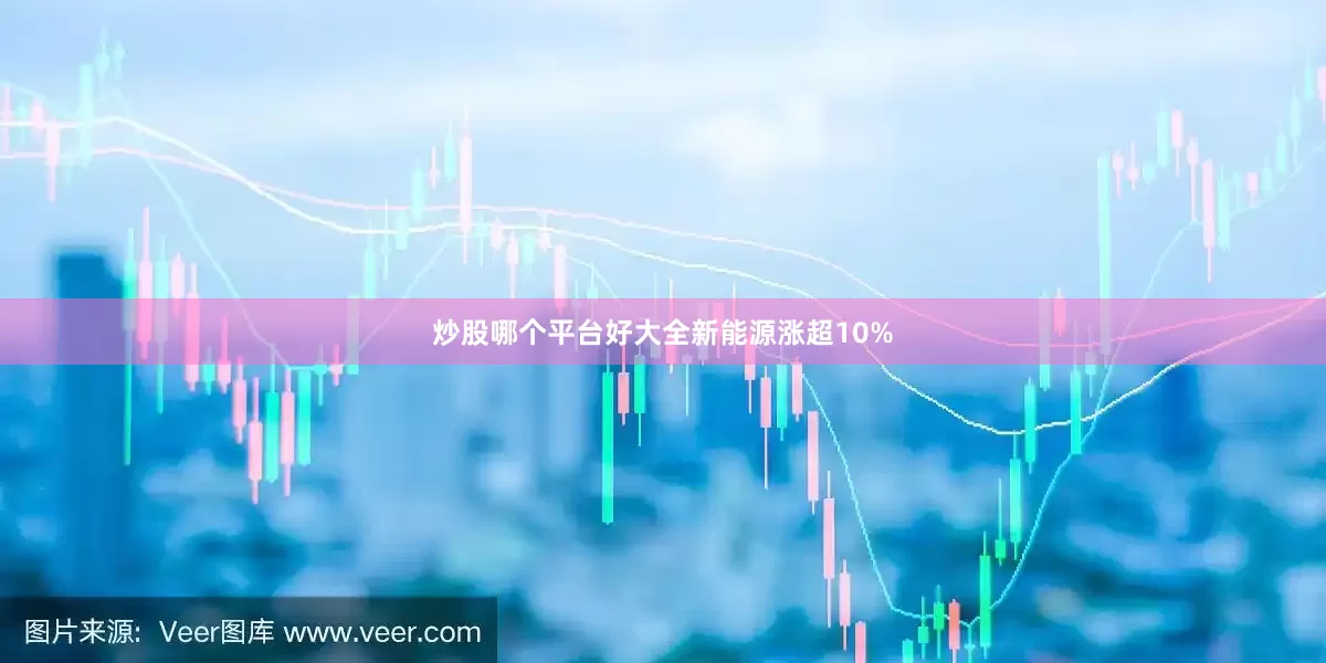 炒股哪个平台好大全新能源涨超10%