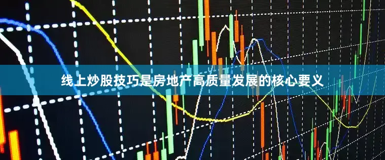 线上炒股技巧是房地产高质量发展的核心要义